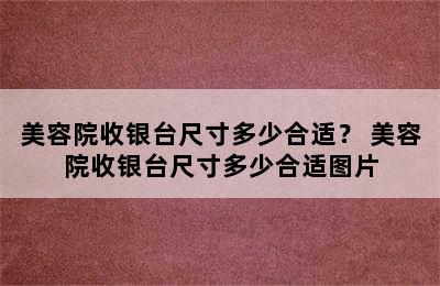 美容院收银台尺寸多少合适？ 美容院收银台尺寸多少合适图片